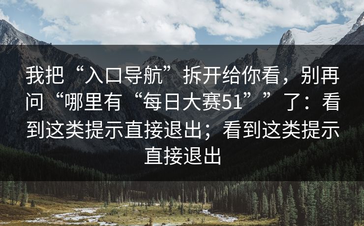 我把“入口导航”拆开给你看，别再问“哪里有“每日大赛51””了：看到这类提示直接退出；看到这类提示直接退出