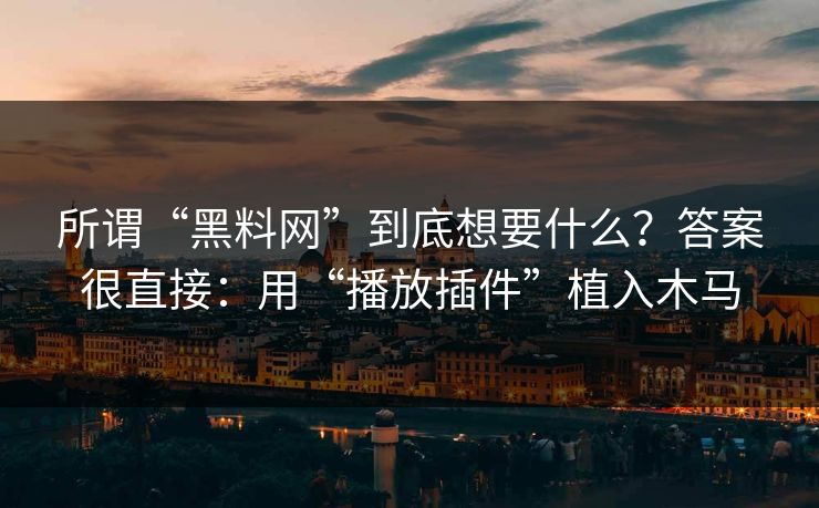 所谓“黑料网”到底想要什么?答案很直接:用“播放插件”植入木马