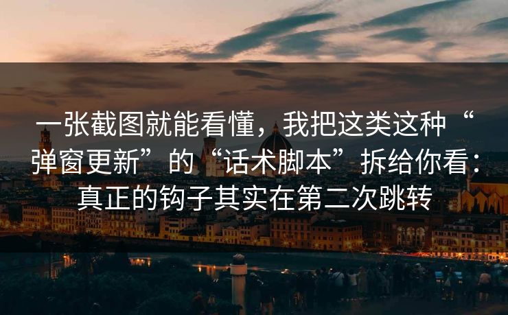 一张截图就能看懂,我把这类这种“弹窗更新”的“话术脚本”拆给你看:真正的钩子其实在第二次跳转