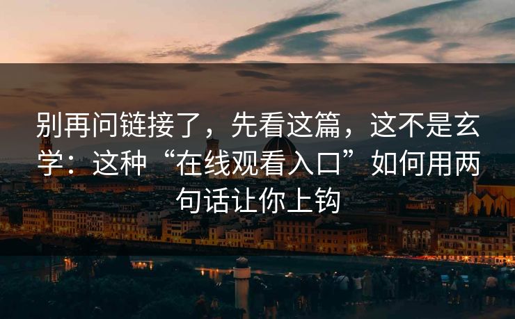 别再问链接了，先看这篇，这不是玄学：这种“在线观看入口”如何用两句话让你上钩