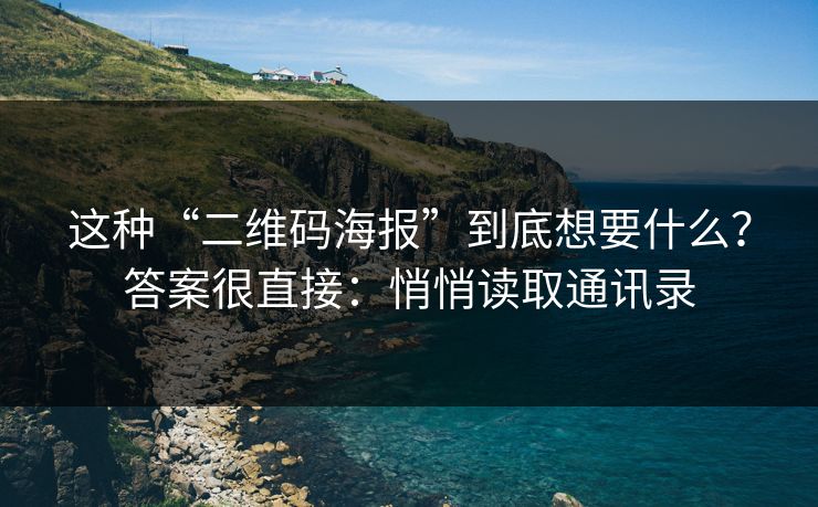 这种“二维码海报”到底想要什么？答案很直接：悄悄读取通讯录