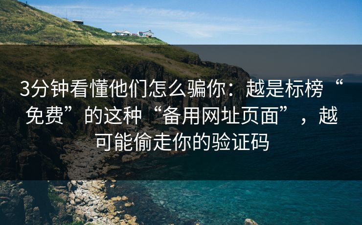 3分钟看懂他们怎么骗你：越是标榜“免费”的这种“备用网址页面”，越可能偷走你的验证码