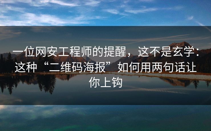 一位网安工程师的提醒，这不是玄学：这种“二维码海报”如何用两句话让你上钩