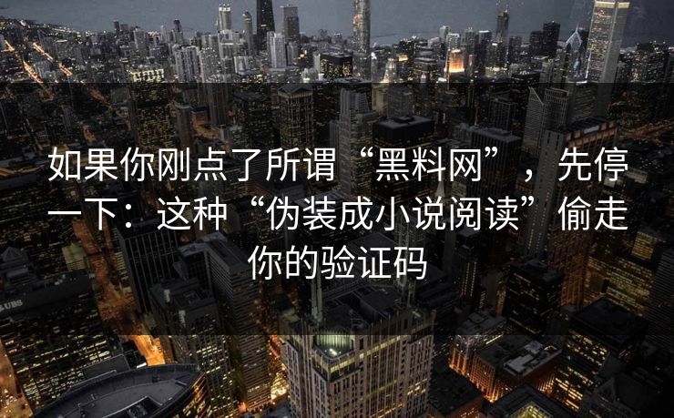 如果你刚点了所谓“黑料网”,先停一下:这种“伪装成小说阅读”偷走你的验证码 如果你刚点了所谓“黑料网”,先停一下:这种“伪装成小说阅读”偷走你的验证码