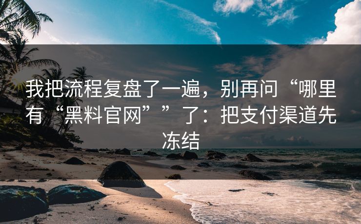 我把流程复盘了一遍,别再问“哪里有“黑料官网””了:把支付渠道先冻结 我把流程复盘了一遍,别再问“哪里有“黑料官网””了:把支付渠道先冻结