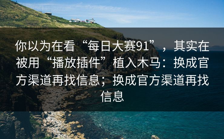 你以为在看“每日大赛91”,其实在被用“播放插件”植入木马:换成官方渠道再找信息;换成官方渠道再找信息 你以为在看“每日大赛91”,其实在被用“播放插件”植入木马:换成官方渠道再找信息;换成官方渠道再找信息