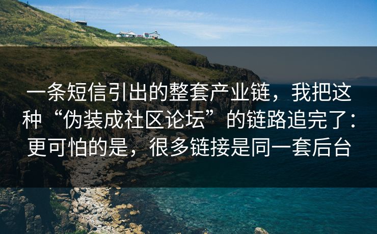 一条短信引出的整套产业链,我把这种“伪装成社区论坛”的链路追完了:更可怕的是,很多链接是同一套后台 一条短信引出的整套产业链,我把这种“伪装成社区论坛”的链路追完了:更可怕的是,很多链接是同一套后台