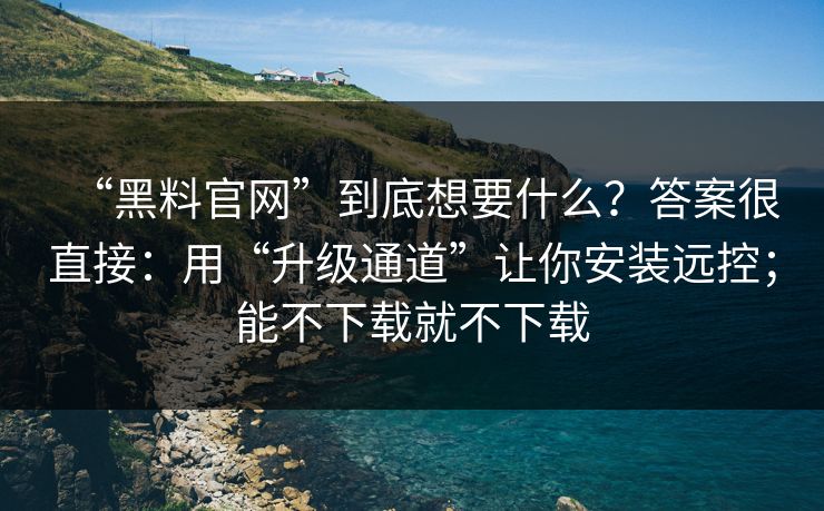 “黑料官网”到底想要什么?答案很直接:用“升级通道”让你安装远控;能不下载就不下载 “黑料官网”到底想要什么?答案很直接:用“升级通道”让你安装远控;能不下载就不下载