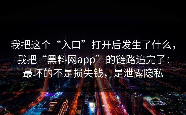 我把这个“入口”打开后发生了什么，我把“黑料网app”的链路追完了：最坏的不是损失钱，是泄露隐私