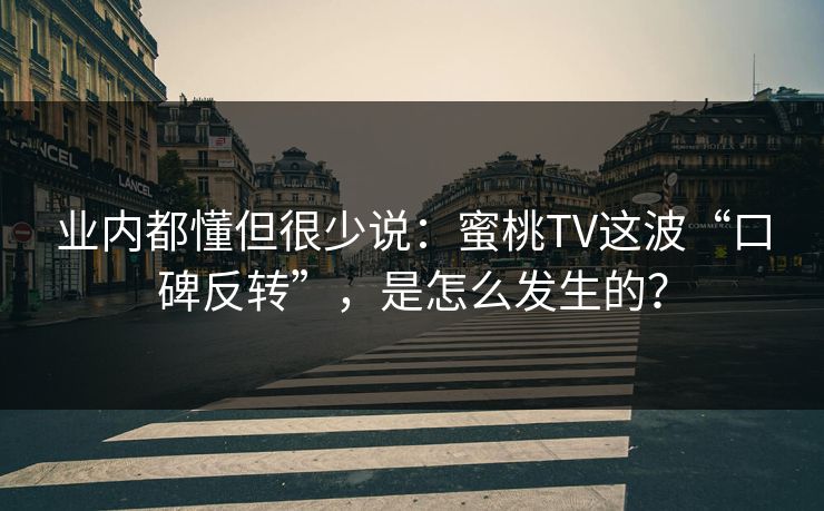 业内都懂但很少说:蜜桃TV这波“口碑反转”,是怎么发生的? 业内都懂但很少说:蜜桃TV这波“口碑反转”,是怎么发生的?