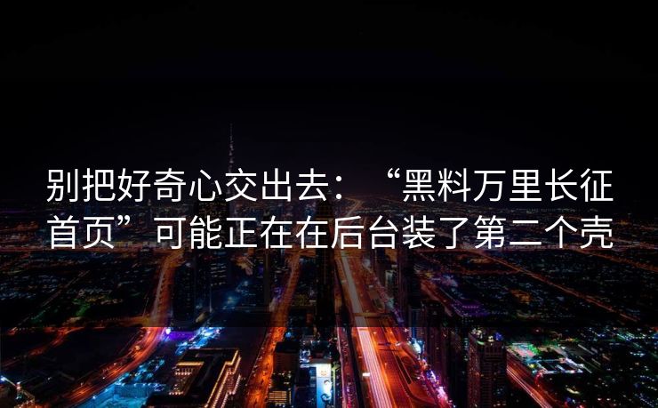 别把好奇心交出去:“黑料万里长征首页”可能正在在后台装了第二个壳 别把好奇心交出去:“黑料万里长征首页”可能正在在后台装了第二个壳