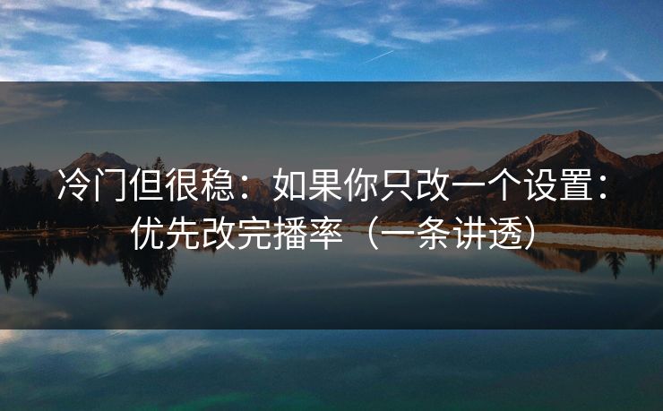 冷门但很稳:如果你只改一个设置:优先改完播率(一条讲透) 冷门但很稳:如果你只改一个设置:优先改完播率(一条讲透)