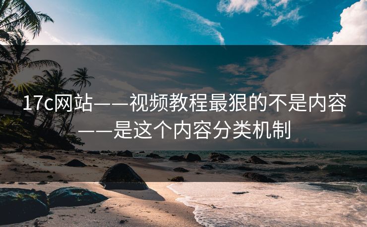17c网站——视频教程最狠的不是内容——是这个内容分类机制 17c网站——视频教程最狠的不是内容——是这个内容分类机制