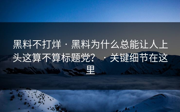 黑料不打烊 · 黑料为什么总能让人上头这算不算标题党? · 关键细节在这里 黑料不打烊 · 黑料为什么总能让人上头这算不算标题党? · 关键细节在这里